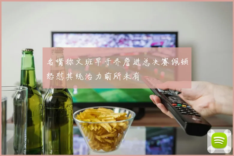 名嘴称文班早于乔詹进总决赛佩顿怒怼其统治力前所未有