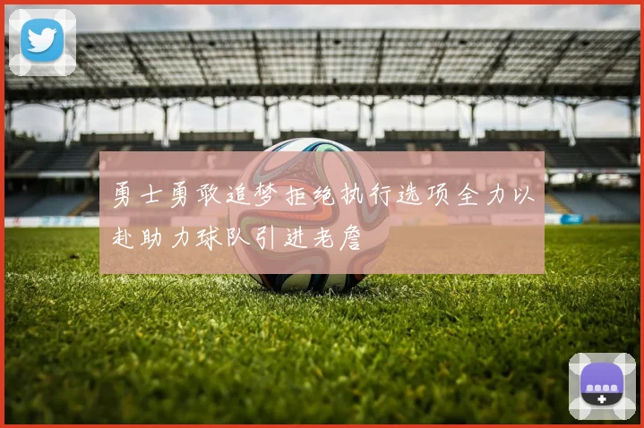 勇士勇敢追梦拒绝执行选项全力以赴助力球队引进老詹