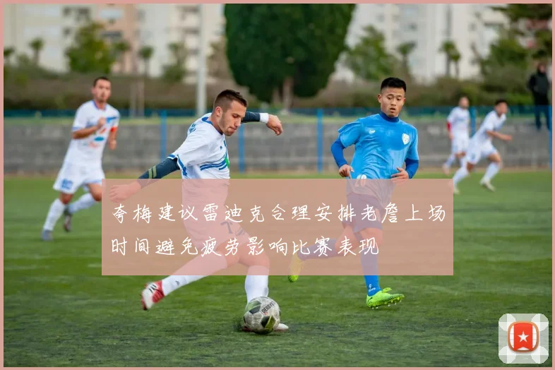 夸梅建议雷迪克合理安排老詹上场时间避免疲劳影响比赛表现