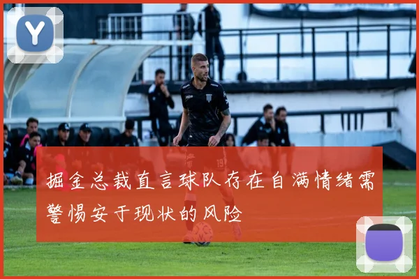 掘金总裁直言球队存在自满情绪需警惕安于现状的风险