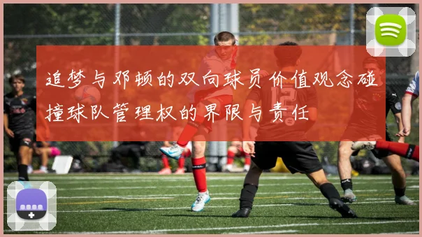 追梦与邓顿的双向球员价值观念碰撞球队管理权的界限与责任