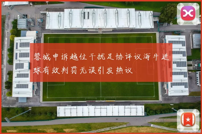 蓉城申诉越位干扰足协评议海牛进球有效判罚无误引发热议