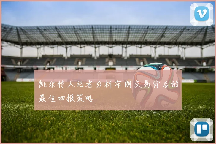 凯尔特人记者分析布朗交易背后的最佳回报策略